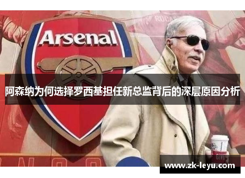 阿森纳为何选择罗西基担任新总监背后的深层原因分析