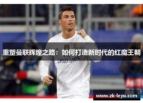 重塑曼联辉煌之路：如何打造新时代的红魔王朝