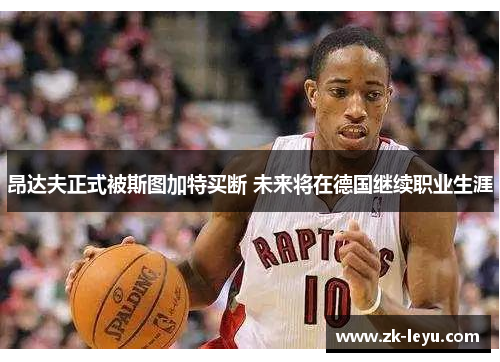 昂达夫正式被斯图加特买断 未来将在德国继续职业生涯